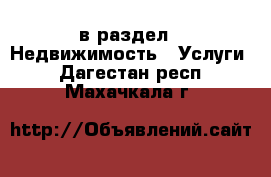  в раздел : Недвижимость » Услуги . Дагестан респ.,Махачкала г.